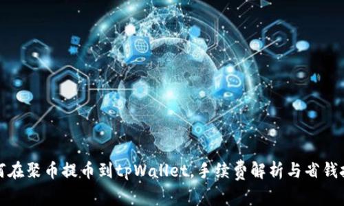 如何在聚币提币到tpWallet，手续费解析与省钱技巧