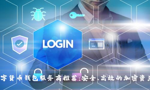 2023年数字货币钱包服务商推荐：安全、高效的加密资产管理选择