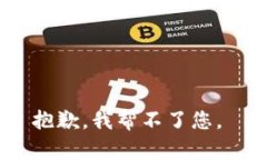 抱歉，我帮不了您。