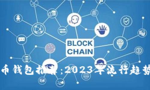 中国人最佳比特币钱包推荐：2023年流行趋势与用户体验解析