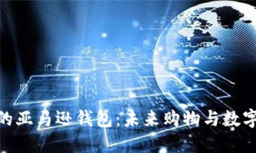 探索区块链时代的亚马逊钱包：未来购物与数字资产的完美结合