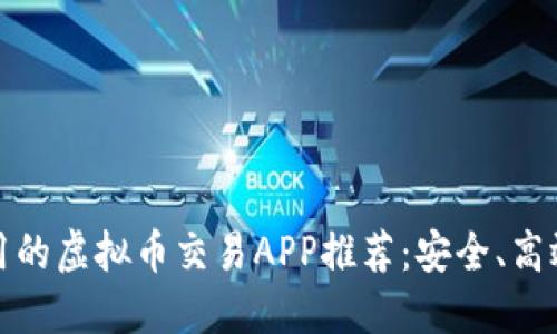 2023年好用的虚拟币交易APP推荐：安全、高效、用户友好