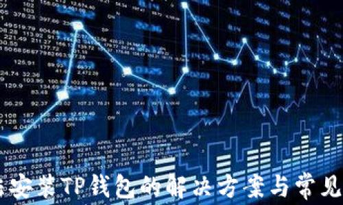 
手机无法安装TP钱包的解决方案与常见问题解析