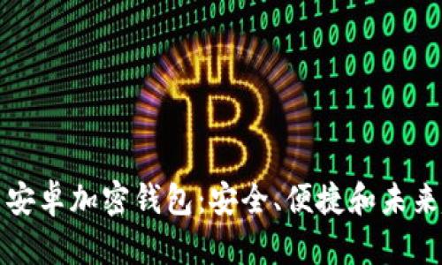 中国安卓加密钱包：安全、便捷和未来趋势
