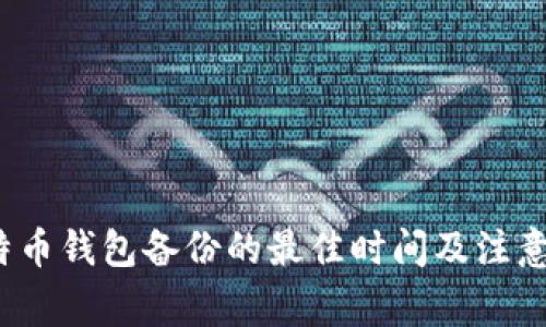  比特币钱包备份的最佳时间及注意事项