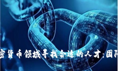 如何在加密货币领域寻找合适的人才：团队招募指南