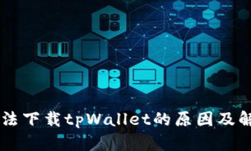 手机无法下载tpWallet的原因及解决方案