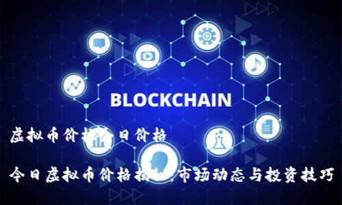 虚拟币价格今日价格

今日虚拟币价格揭秘：市场动态与投资技巧