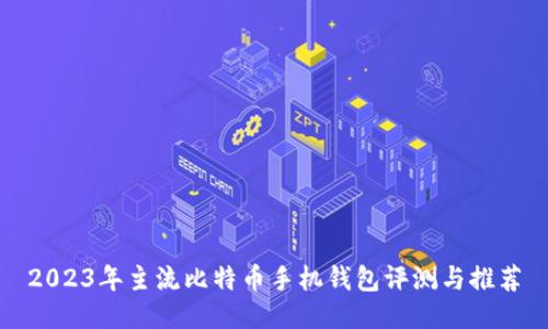 2023年主流比特币手机钱包评测与推荐