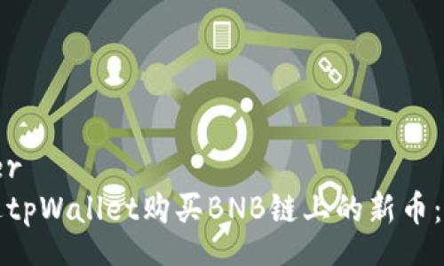 whatever
如何通过tpWallet购买BNB链上的新币：完整指南