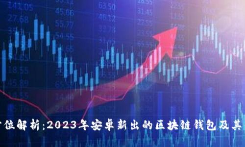 全方位解析：2023年安卓新出的区块链钱包及其优势