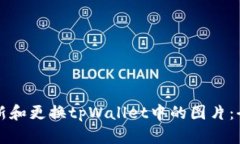 如何更新和更换tpWallet中的图片：全面指南