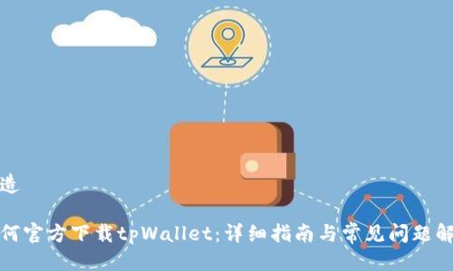 构造

如何官方下载tpWallet：详细指南与常见问题解答