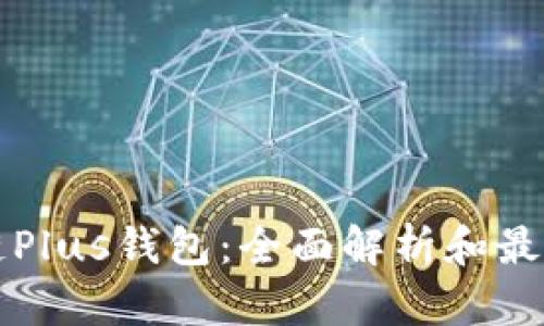 区块链Plus钱包：全面解析和最新动态