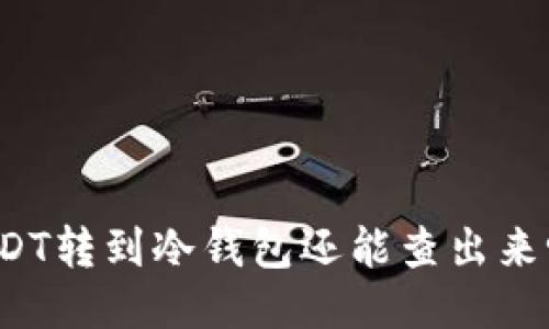 USDT转到冷钱包还能查出来吗？