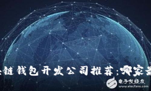 区块链钱包开发公司推荐：哪家最强？